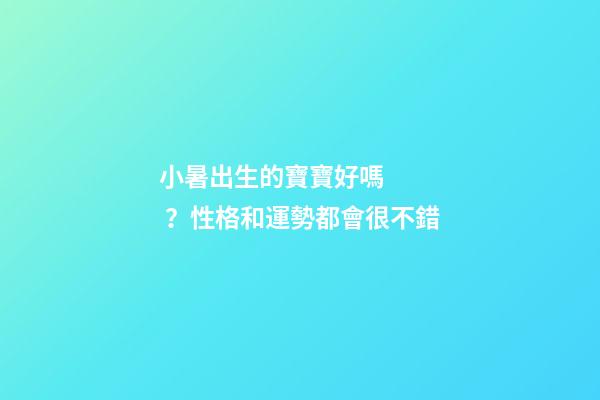 小暑出生的寶寶好嗎？性格和運勢都會很不錯